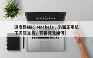 深度揭秘IC Markets，表面正规私下问题交易，真相究竟如何？