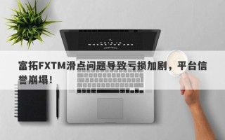 富拓FXTM滑点问题导致亏损加剧，平台信誉崩塌！