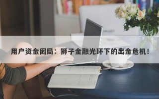 用户资金困局：狮子金融光环下的出金危机！