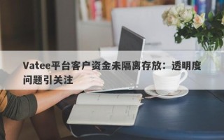 Vatee平台客户资金未隔离存放：透明度问题引关注