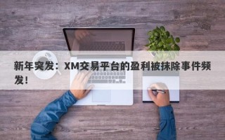 新年突发：XM交易平台的盈利被抹除事件频发！