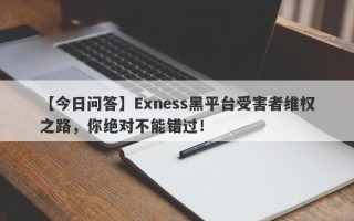 【今日问答】Exness黑平台受害者维权之路，你绝对不能错过！