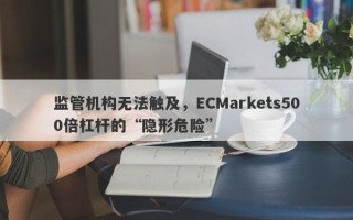 监管机构无法触及，ECMarkets500倍杠杆的“隐形危险”