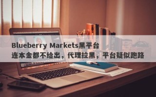 Blueberry Markets黑平台连本金都不给出，代理拉黑，平台疑似跑路