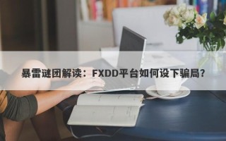 暴雷谜团解读：FXDD平台如何设下骗局？