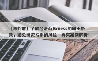 【毒蛇君】了解经济商Exness的霸王条款，避免投资亏损的风险！真实案例解析！