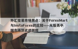 外汇交易市场焦点：关于ForexMart与InstaForex的比较——从服务中国市场到劣迹斑斑