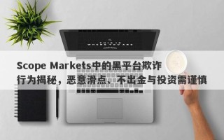 Scope Markets中的黑平台欺诈行为揭秘，恶意滑点、不出金与投资需谨慎