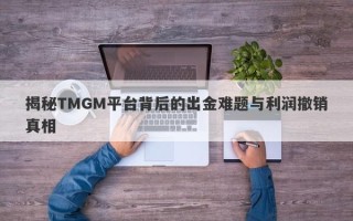 揭秘TMGM平台背后的出金难题与利润撤销真相