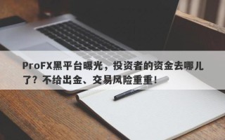 ProFX黑平台曝光，投资者的资金去哪儿了？不给出金、交易风险重重！