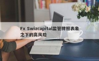 Fx Swizcapital监管牌照表象之下的高风险