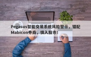 Pegasus智能交易系统风险警示，错配Mabicon券商，慎入股市！