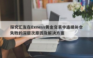 探究汇友在Exness黄金交易中连续补仓失败的深层次原因及解决方案