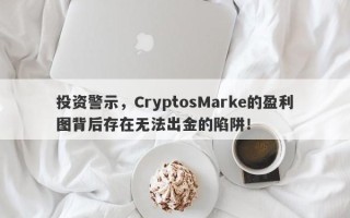 投资警示，CryptosMarke的盈利图背后存在无法出金的陷阱！