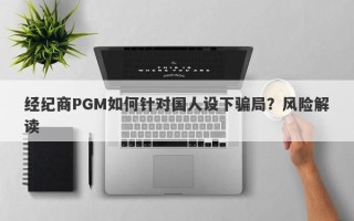 经纪商PGM如何针对国人设下骗局？风险解读