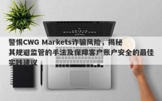 警惕CWG Markets诈骗风险，揭秘其规避监管的手法及保障客户账户安全的最佳实践建议