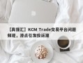 【真懂汇】KCM Trade交易平台问题频现，滑点引发投诉潮