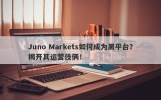 Juno Markets如何成为黑平台？揭开其运营伎俩！