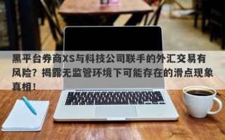 黑平台券商XS与科技公司联手的外汇交易有风险？揭露无监管环境下可能存在的滑点现象真相！