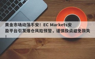 黄金市场动荡不安！EC Markets安盈平台引发爆仓风险预警，谨慎投资避免损失！