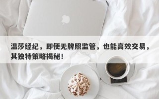 温莎经纪，即便无牌照监管，也能高效交易，其独特策略揭秘！