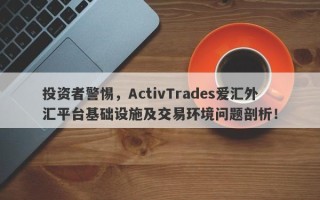 投资者警惕，ActivTrades爱汇外汇平台基础设施及交易环境问题剖析！