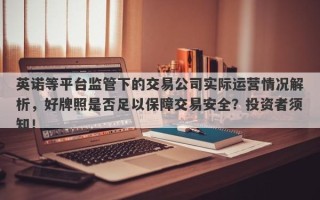 英诺等平台监管下的交易公司实际运营情况解析，好牌照是否足以保障交易安全？投资者须知！