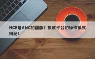 NCE是ANC的翻版？换皮平台的操作模式揭秘！