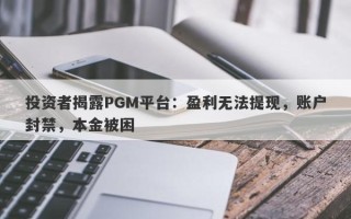 投资者揭露PGM平台：盈利无法提现，账户封禁，本金被困