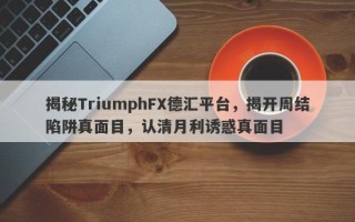 揭秘TriumphFX德汇平台，揭开周结陷阱真面目，认清月利诱惑真面目