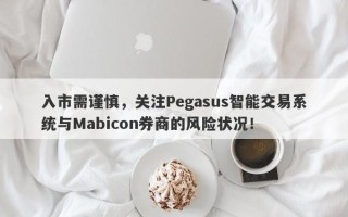 入市需谨慎，关注Pegasus智能交易系统与Mabicon券商的风险状况！