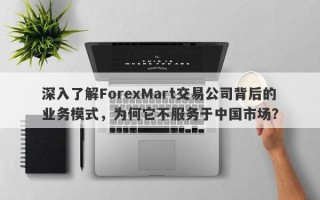 深入了解ForexMart交易公司背后的业务模式，为何它不服务于中国市场？