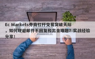 Ec Markets券商杠杆交易突破天际，如何规避邮件不回复和出金难题？实战经验分享！