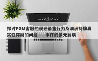 探讨PGM客服的误导销售行为及澳洲持牌真实性存疑的问题——事件的多元解读