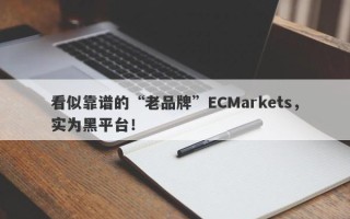 看似靠谱的“老品牌”ECMarkets，实为黑平台！