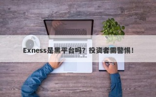 Exness是黑平台吗？投资者需警惕！