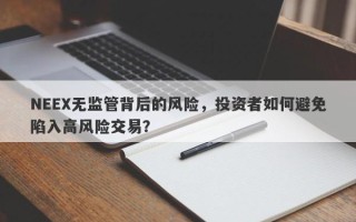 NEEX无监管背后的风险，投资者如何避免陷入高风险交易？