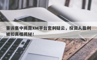 客诉集中揭露XM平台套利疑云，投资人盈利被扣真相揭秘！