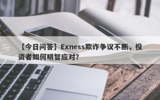 【今日问答】Exness欺诈争议不断，投资者如何明智应对？