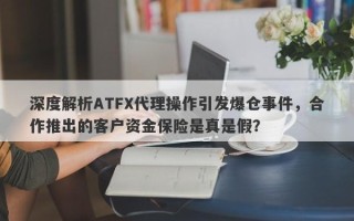 深度解析ATFX代理操作引发爆仓事件，合作推出的客户资金保险是真是假？