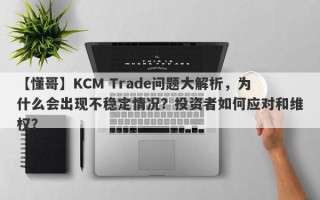 【懂哥】KCM Trade问题大解析，为什么会出现不稳定情况？投资者如何应对和维权？