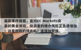 最新事件提醒，面对EC Markets安盈的黄金波动，投资者的爆仓风险正急速增加！这是跑路的预兆吗？请保持警惕。