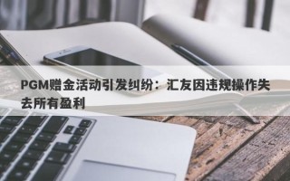 PGM赠金活动引发纠纷：汇友因违规操作失去所有盈利