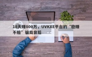 18天赚800万，UVKXE平台的“稳赚不赔”骗局背后