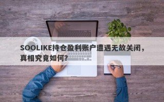 SOOLIKE持仓盈利账户遭遇无故关闭，真相究竟如何？