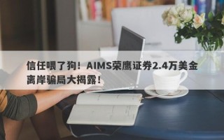 信任喂了狗！AIMS荣鹰证券2.4万美金离岸骗局大揭露！