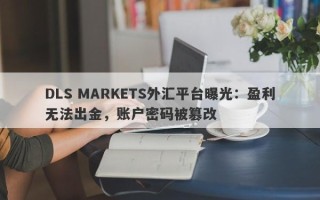 DLS MARKETS外汇平台曝光：盈利无法出金，账户密码被篡改