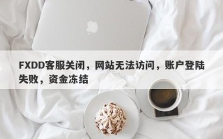 FXDD客服关闭，网站无法访问，账户登陆失败，资金冻结