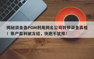 揭秘资金盘PGM利用同名公司转移资金真相！账户盈利被冻结，快跑不犹豫！