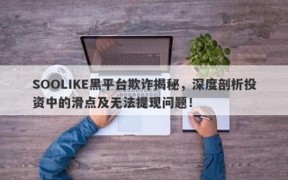 SOOLIKE黑平台欺诈揭秘，深度剖析投资中的滑点及无法提现问题！